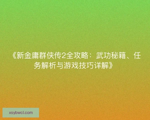 《新金庸群侠传2全攻略：武功秘籍、任务解析与游戏技巧详解》